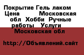 Покрытие Гель лаком  › Цена ­ 300 - Московская обл. Хобби. Ручные работы » Услуги   . Московская обл.